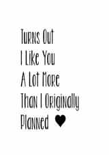 Funny Typography Anniversary Card / Valentine's Day Card - Heart - Turns Out I Like You A Lot More Than I Originally Planned created by The Monochrome Bow