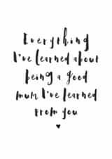 Heartfelt Mothers Day Card - Mum - Everything I've Learned About Being A Good Mum I've Learned From You created by Mrs Best Paper Co.