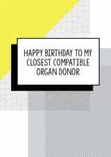 Funny Birthday Card - Happy Birthday To My Closest Compatible Organ Donor created by Bettie Confetti
