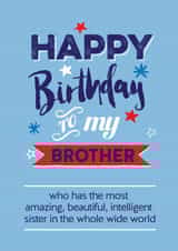 Funny Birthday Card - Brother - To My Brother Who Has The Most Amazing, Beautiful, Intelligent Sister In The Whole Wide World created by Silly Prints