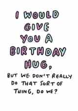 Funny Birthday Card - Awkward - I Would Give You A Birthday Hug But We Don't Really Do That Sort Of Thing Do We? created by Veronica Dearly