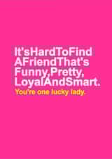 Funny Typography Birthday Card For Friend - It's hard to find a friend that's funny, pretty, loyal and smart. You're one lucky lady created by Redrakoon