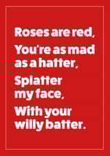 Rude Valentines Day - Poem - Roses Are Red You're As Mad As A Hatter Splatter My Face With Your Willy Batter created by Cookie Design