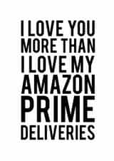 Funny Amazon Prime Typography Anniversary Card / Valentines Day Card - I Love You More Than I Love My Amazon Prime Deliveries created by Sweetlove Press