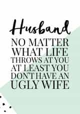 Funny Anniversary Card / Valentines Day Card - Husband - No Matter What Life Throws At You At Least You Don't Have An Ugly Wife created by Oh So Serendipity
