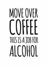 Funny Birthday Card - Alcohol - Move Over Coffee This Is A Job For Alcohol created by Duckduckle Design