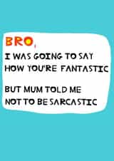 Cheeky Birthday Card - Brother - I Was Going To Say How You're Fantastic But Mum Told Me Not To Be Sarcastic created by Peter Cole