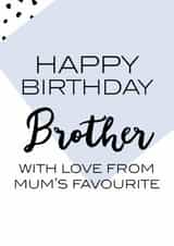 Cheeky Birthday Card - Brother - Happy Birthday Brother With Love From Mum's Favourite created by Oh So Serendipity