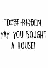 Funny Typography New Home Card - Debt Ridden - Yay You Bought A House! created by Pack a Punch Designs