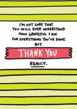 Cute Typography Thank You Card - I'm Not Sure That You Will Ever Understand How Grateful I Am For Everything You've Done But Thank You Really created by Angela Chick