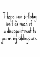 Funny Cheeky Birthday Cards for Parent/Mum/Dad - I Hope Your Birthday Isn't As Much Of A Disappointment To You As My Siblings Are created by Pack a Punch Designs