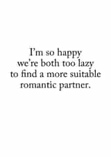 Funny Typography Anniversary Card - I'm So Happy We're Both Too Lazy To Find A More Suitable Romantic Partner created by Darwin Designs