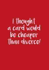 Funny Typography Anniversary Card - I Thought A Card Would Be Cheaper Than Divorce created by Victoria Keown