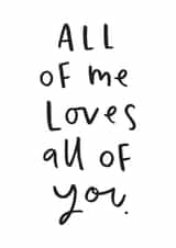 Cute Typography Valentines Day Card / Anniversary Card - John Legend Lyrics - All Of Me Loves All Of You created by Old English Company