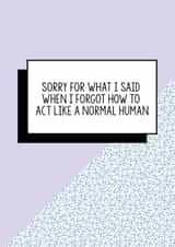 Funny apology card: I'm sorry for what I said when I temporarily forgot to act like a normal human created by Bettie Confetti