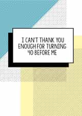 Funny 40th Birthday Card | I Can't Thank You Enough For Turning 40 Before Me created by Bettie Confetti