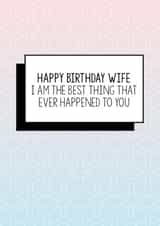 Funny Wife Birthday Card | I Am The Best Thing That Ever Happened To You created by Bettie Confetti