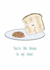 You're the beans to my toast.  created by The Taste Buds