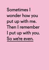 Funny Typography Anniversary Card - Sometimes I Wonder How You Put Up With Me Then I Remember I Put Up With You created by Twin Pines Creative