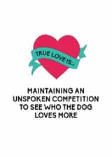 Funny Dog Anniversary Card / Valentines Day Card - True Love Is Maintaining An Unspoken Competition To See Who The Dog Loves More created by Bettie Confetti