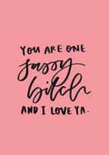 Cute Valentines Day Card - Sassy - You Are One Sassy Bitch And I Love Ya created by Bee Davies