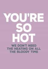 Funny Valentines Day Card - You're So Hot We Don't Need The Heating On All The Bloody Time created by Paper Plane