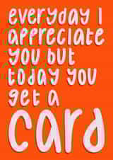 Funny Valentines Day Card - Everyday I Appreciate You But Today You Get A Card created by Anna Kathryn 
