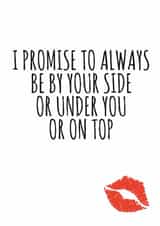 Cheeky Typography Anniversary Card / Valentines Day Card - I Promise To Always Be By Your Side Or Under You Or On Tp created by Banter King