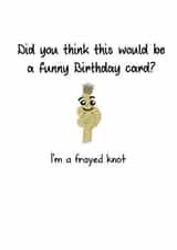 Funny Birthday Card - Joke - Did You Think This Would Be A Funny Birthday Card? - I'm A Frayed Knot created by That Card Shop