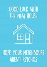Funny Good Luck New Home Card - Neighbours - Hope Your Neighbours Aren't Psychos created by Thirty Mussels