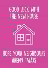 Rude Typography New Home Card - House - Good Luck With The New House Hope Your Neighbours Aren't Twats created by Thirty Mussels