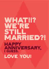 Cheeky Typography Anniversary Card - What We're Still Married - Happy Anniversary I Guess created by Electric Carp