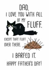 Funny Fur Ball Father's Day Card - Dad - Cat - Dad, I Love You With All My Fluff Except That Fluff Over There I Barfed It created by Miümi Cat