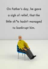 Funny Fathers Day Card - Dad - Bankrupt - On Father's Day, He Gave A Sigh Of Relief, That The Little Sh*ts hadn't Managed To Bankrupt Him created by Bold & Bright Cards