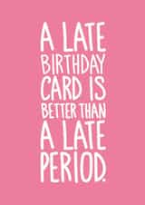 Funny Card For Her - A Late Birthday Card is Better Than a Late Period created by Reba Renee
