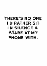 Funny Typography Anniversary Card - There's No One I'd Rather Sit In Silence & Stare At My Phone With created by Holy Flaps