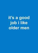 Cheeky Birthday Card - It's A Good Job I Like Older Men created by Snarkologie