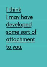 Funny Typography Anniversary Card / Valentines Day Card - I Think I May Have Developed Some Sort Of Attachment To You created by Twin Pines Creative
