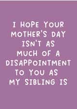 Cheeky Mothers Day Card - Mum - I Hope Your Mother's Day Isn't As Much Of A Disappointment To You As My Sibling Is created by Pack a Punch Designs