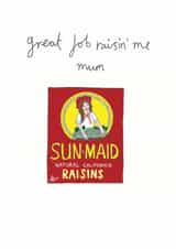 Funny Mother's Day Card - Raisins - Great Job Raisin' Me Mum created by You've Got Pen On Your Face