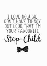 Funny Step Child Fathers Day Card - Step Dad - Bowtie - I Love How We Don't Have To Say Out Loud That I'm Your Favourite Step-Child created by The Monochrome Bow