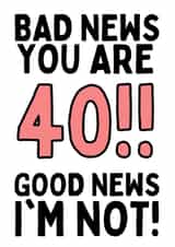 BAD NEWS YOU ARE 40!! GOOD NEWS I'M NOT! created by Original Fox Cards