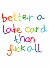 Rude Birthday Card - Better A Late Card Than Fuck All created by Lucy Likes It
