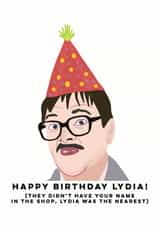 Funny Birthday Card - Friday Night Dinner - Jim - Happy Birthday Lydia They Didn't Have Your Name In The Shop Lydia Was The Nearest created by Sweetlove Press