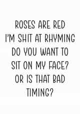 Rude Valentines Day Card - Roses Are Red - Poem - Do You Want To Sit On My Face Or Is That Bad Timing created by The Monochrome Bow