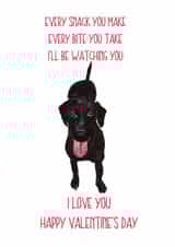 Funny Valentines Day Card - From The Dog - Every Snack You Make Every Bite You Take I'll Be Watching You created by Sarah Maddox