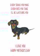 Funny Mothers Day Card - Mum - Dachshund - Every Snack You Make Every Bite You Take I'll Be Watching You created by Sarah Maddox