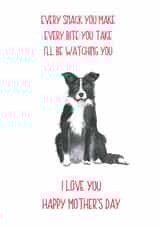 Funny Mothers Day Card - From The Dog - Every Snack You Make Every Bite You Take I'll Be Watching You created by Sarah Maddox