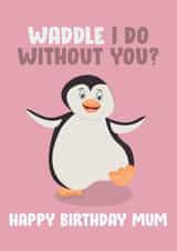 Cute Birthday Card - Mum - Penguin - Waddle I Do Without You created by James  Steer