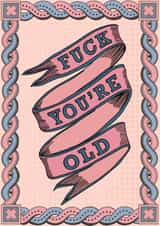 fuck you're old old Birthday Card 13596 created by Fay Dixon Design